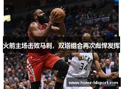 火箭主场击败马刺，双塔组合再次彪悍发挥