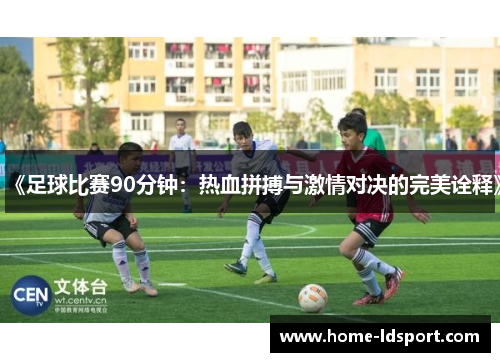 《足球比赛90分钟：热血拼搏与激情对决的完美诠释》