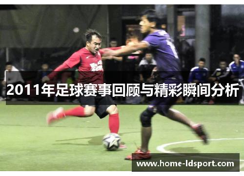 2011年足球赛事回顾与精彩瞬间分析