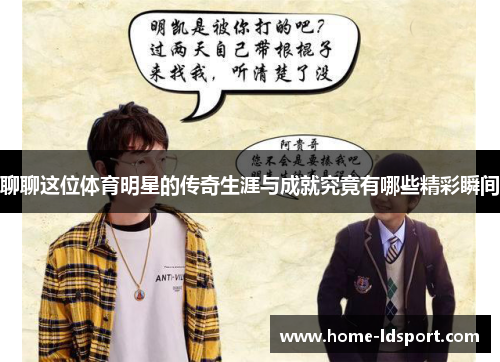聊聊这位体育明星的传奇生涯与成就究竟有哪些精彩瞬间