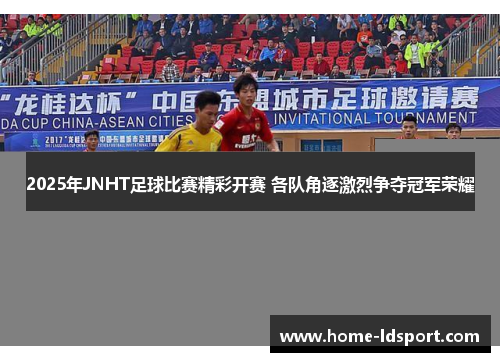 2025年JNHT足球比赛精彩开赛 各队角逐激烈争夺冠军荣耀