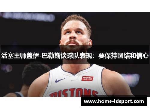 活塞主帅盖伊-巴勒斯谈球队表现：要保持团结和信心