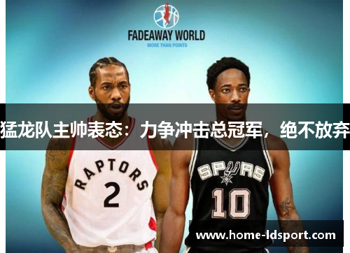 猛龙队主帅表态：力争冲击总冠军，绝不放弃