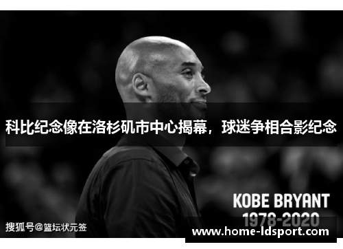 科比纪念像在洛杉矶市中心揭幕，球迷争相合影纪念