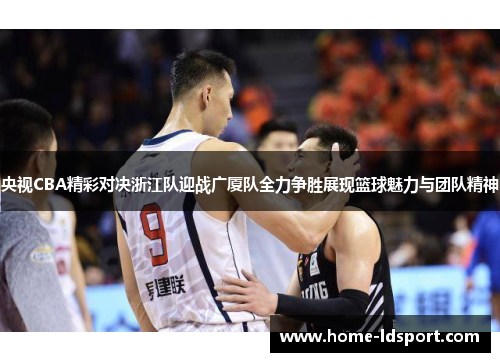 央视CBA精彩对决浙江队迎战广厦队全力争胜展现篮球魅力与团队精神
