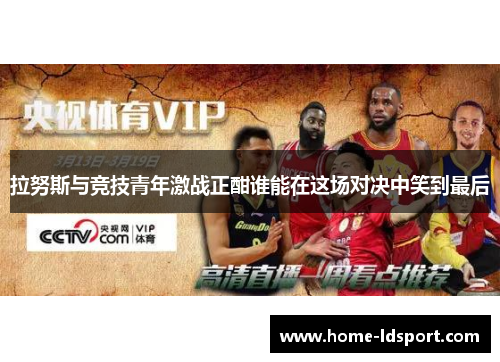 拉努斯与竞技青年激战正酣谁能在这场对决中笑到最后