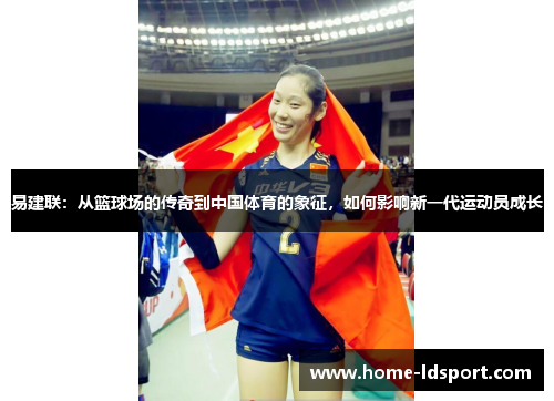 易建联：从篮球场的传奇到中国体育的象征，如何影响新一代运动员成长